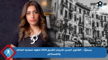 رسميًا.. القانون الجديد للإيجار القديم 2024 خطوة لحماية المالك والمستأجر